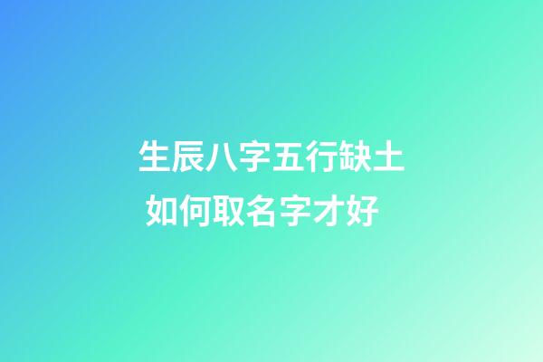 生辰八字五行缺土 如何取名字才好